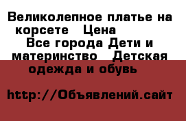 Великолепное платье на корсете › Цена ­ 1 700 - Все города Дети и материнство » Детская одежда и обувь   